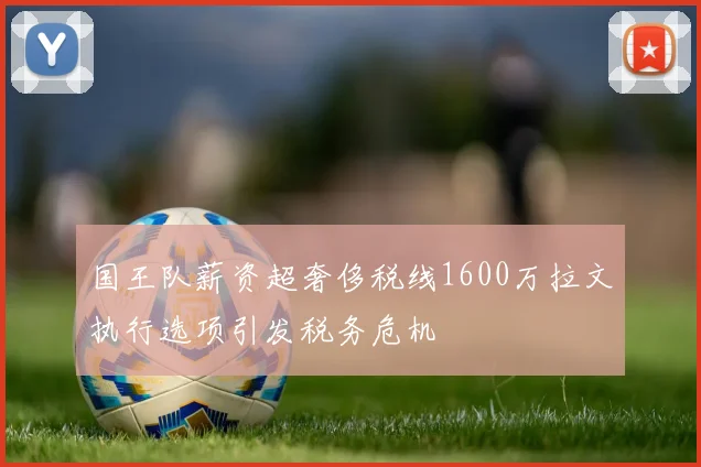 国王队薪资超奢侈税线1600万拉文执行选项引发税务危机