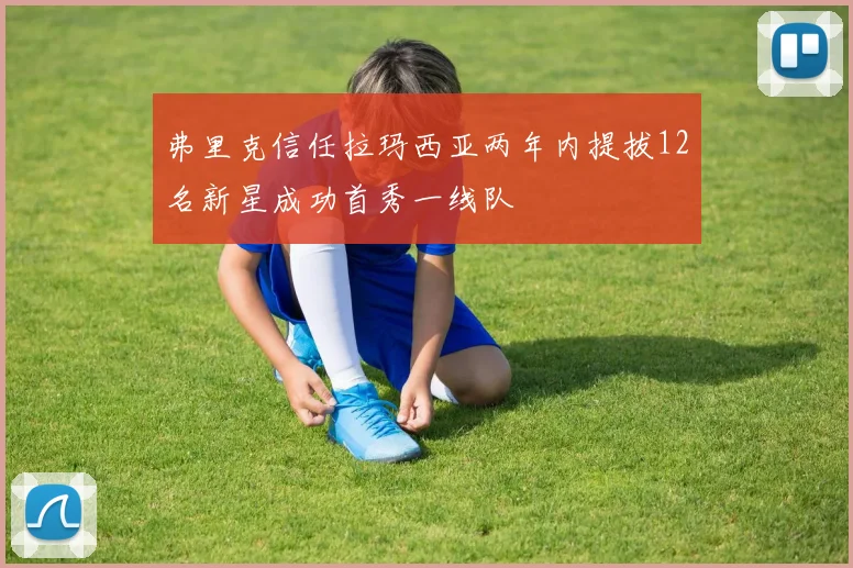 弗里克信任拉玛西亚两年内提拔12名新星成功首秀一线队