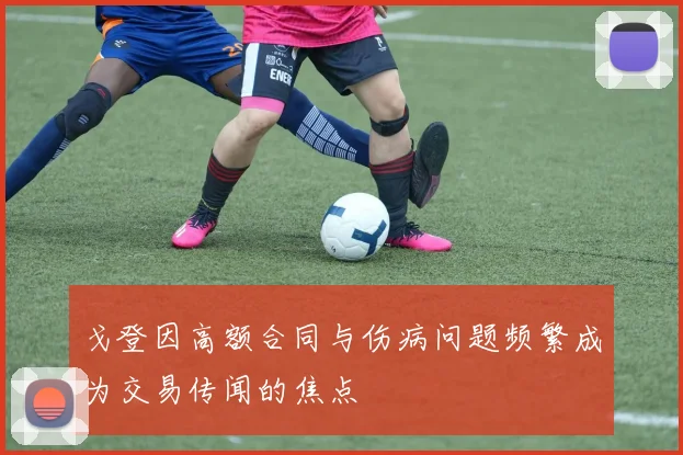 戈登因高额合同与伤病问题频繁成为交易传闻的焦点