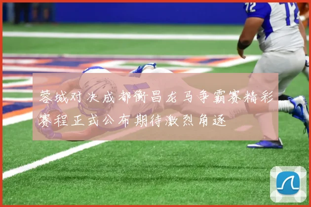 蓉城对决成都衡昌龙马争霸赛精彩赛程正式公布期待激烈角逐