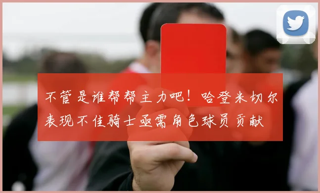 不管是谁帮帮主力吧！哈登米切尔表现不佳骑士亟需角色球员贡献