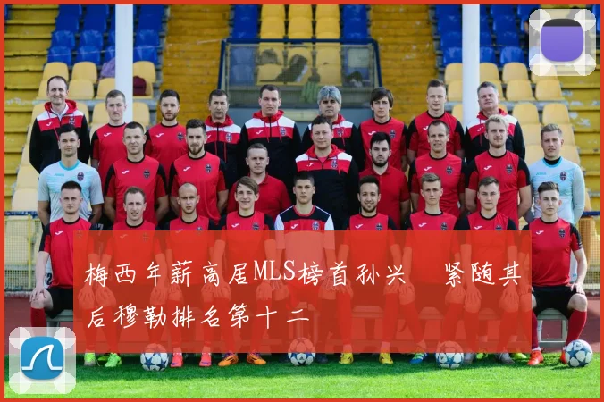 梅西年薪高居MLS榜首孙兴慜紧随其后穆勒排名第十二