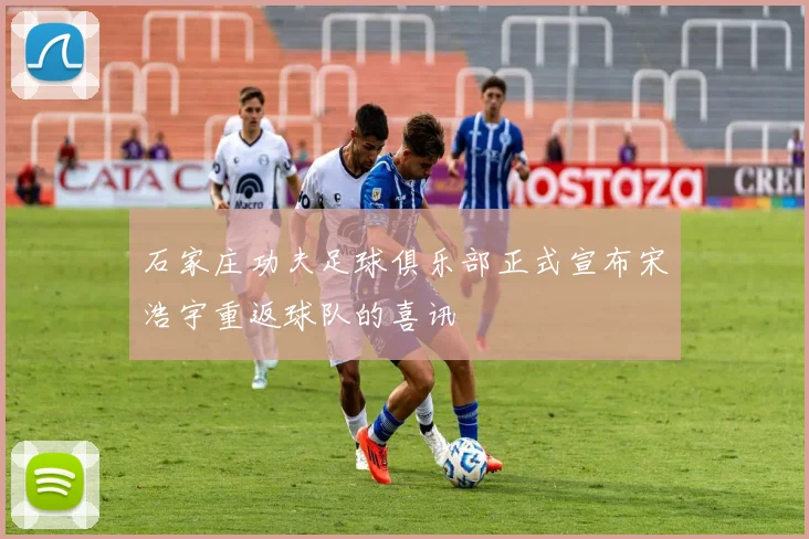 石家庄功夫足球俱乐部正式宣布宋浩宇重返球队的喜讯