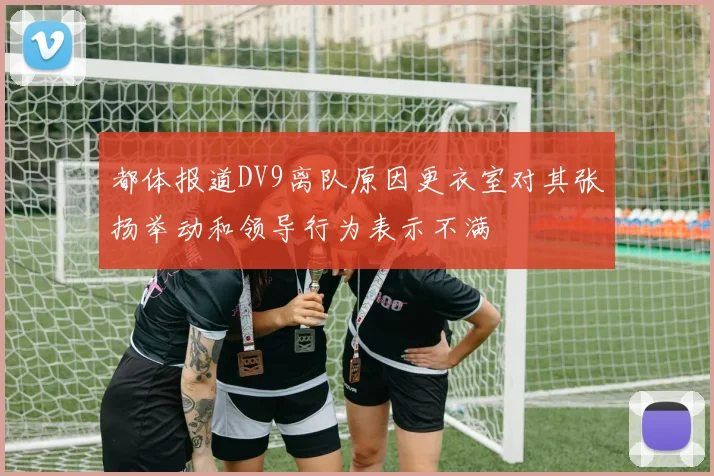 都体报道DV9离队原因更衣室对其张扬举动和领导行为表示不满